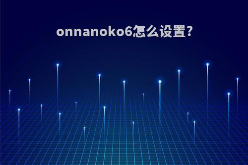 onnanoko6怎么设置?