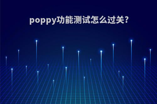 poppy功能测试怎么过关?