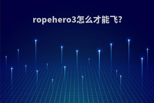 ropehero3怎么才能飞?