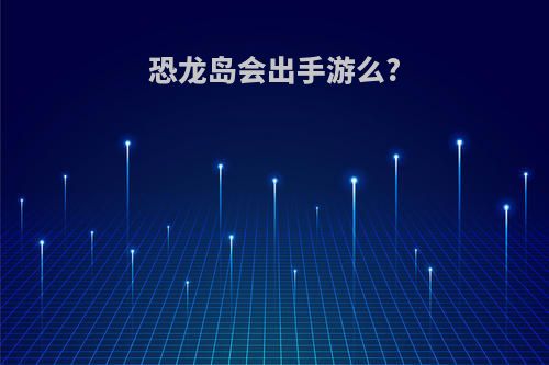 恐龙岛会出手游么?