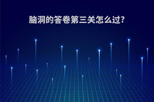 脑洞的答卷第三关怎么过?