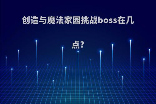 创造与魔法家园挑战boss在几点?