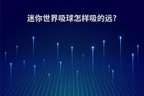 迷你世界吸球怎样吸的远?