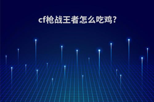 cf枪战王者怎么吃鸡?