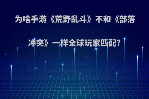 为啥手游《荒野乱斗》不和《部落冲突》一样全球玩家匹配?