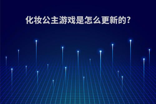 化妆公主游戏是怎么更新的?