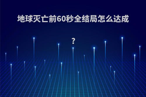 地球灭亡前60秒全结局怎么达成?