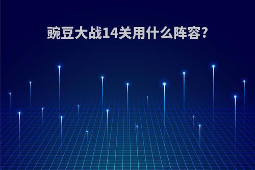 豌豆大战14关用什么阵容?