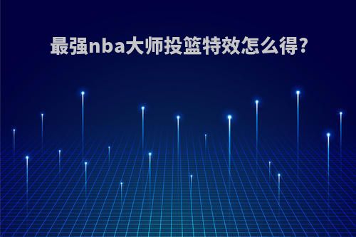 最强nba大师投篮特效怎么得?