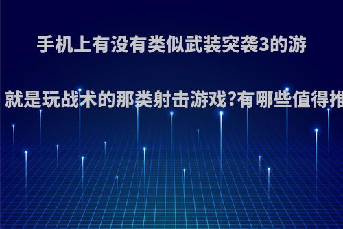 手机上有没有类似武装突袭3的游戏，就是玩战术的那类射击游戏?有哪些值得推荐?