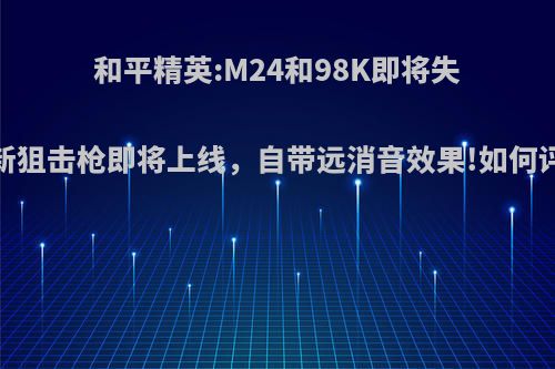 和平精英:M24和98K即将失宠?新狙击枪即将上线，自带远消音效果!如何评价?