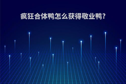 疯狂合体鸭怎么获得敬业鸭?