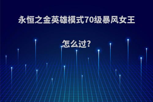 永恒之金英雄模式70级暴风女王怎么过?