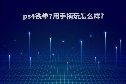 ps4铁拳7用手柄玩怎么样?