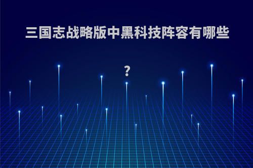 三国志战略版中黑科技阵容有哪些?