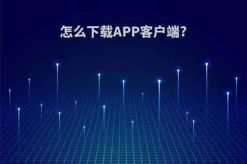 怎么下载APP客户端?