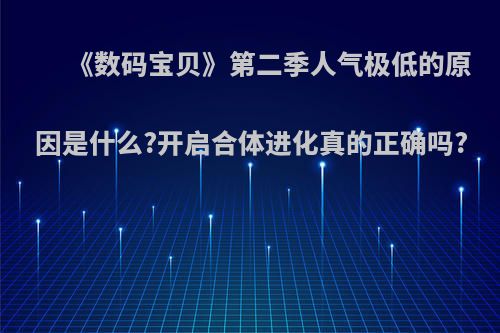 《数码宝贝》第二季人气极低的原因是什么?开启合体进化真的正确吗?