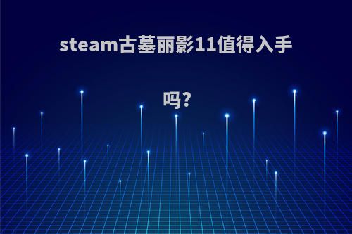 steam古墓丽影11值得入手吗?