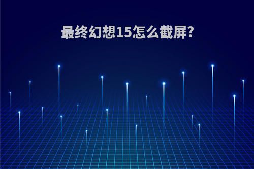 最终幻想15怎么截屏?