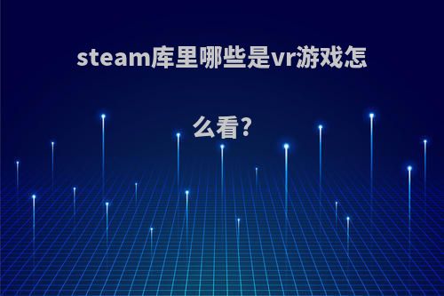 steam库里哪些是vr游戏怎么看?