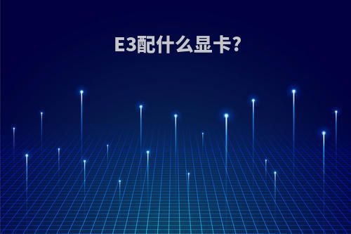 E3配什么显卡?