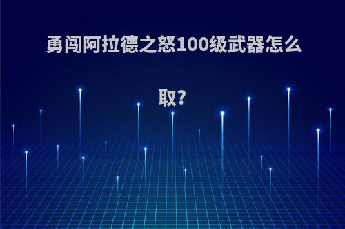 勇闯阿拉德之怒100级武器怎么取?