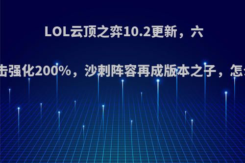 LOL云顶之弈10.2更新，六刺客暴击强化200%，沙刺阵容再成版本之子，怎么评价?