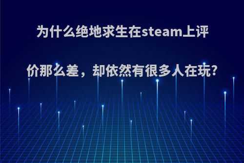 为什么绝地求生在steam上评价那么差，却依然有很多人在玩?