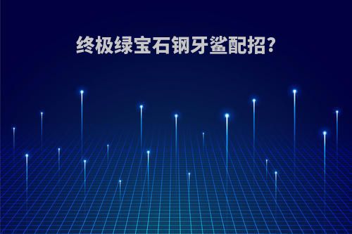 终极绿宝石钢牙鲨配招?