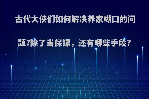 古代大侠们如何解决养家糊口的问题?除了当保镖，还有哪些手段?