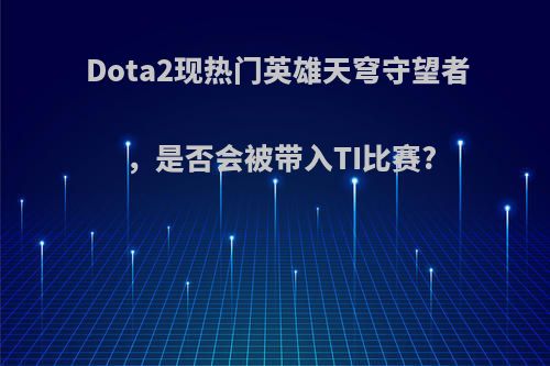 Dota2现热门英雄天穹守望者，是否会被带入TI比赛?