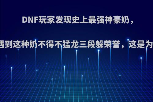 DNF玩家发现史上最强神豪奶，直言遇到这种奶不得不猛龙三段躲荣誉，这是为什么?