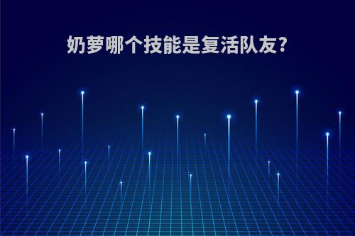 奶萝哪个技能是复活队友?