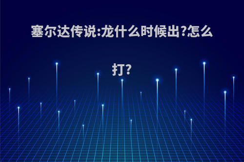 塞尔达传说:龙什么时候出?怎么打?