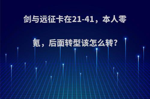 剑与远征卡在21-41，本人零氪，后面转型该怎么转?