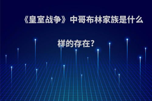 《皇室战争》中哥布林家族是什么样的存在?