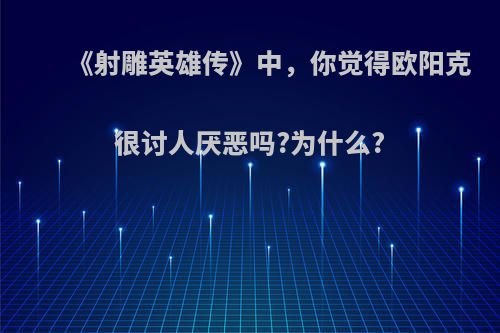 《射雕英雄传》中，你觉得欧阳克很讨人厌恶吗?为什么?