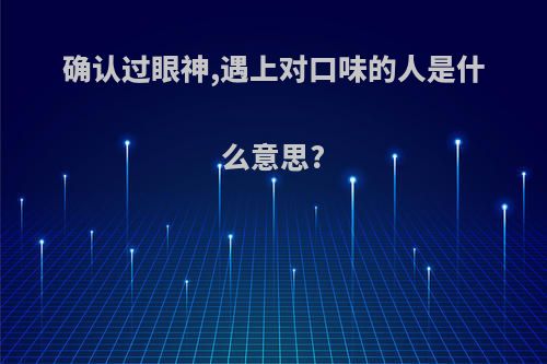 确认过眼神,遇上对口味的人是什么意思?