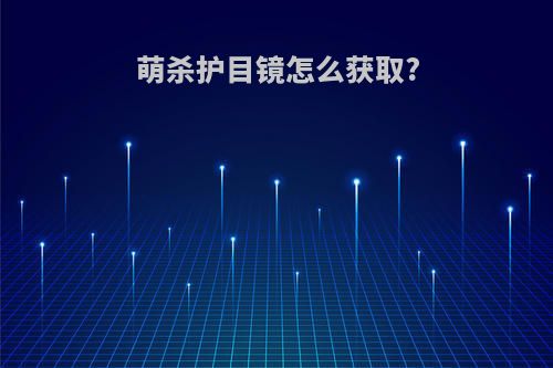 萌杀护目镜怎么获取?