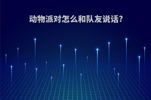 动物派对怎么和队友说话?