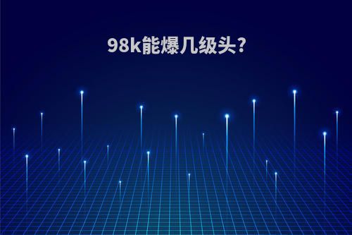 98k能爆几级头?