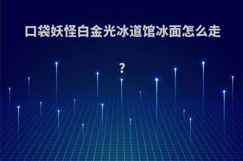 口袋妖怪白金光冰道馆冰面怎么走?