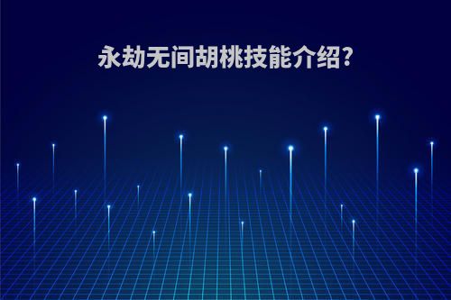 永劫无间胡桃技能介绍?