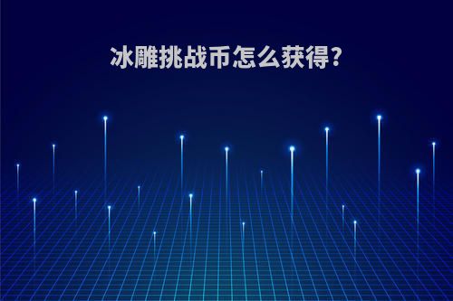 冰雕挑战币怎么获得?