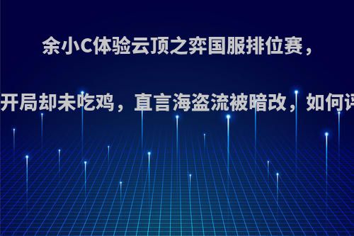 余小C体验云顶之弈国服排位赛，天胡开局却未吃鸡，直言海盗流被暗改，如何评价?