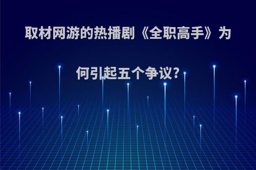 取材网游的热播剧《全职高手》为何引起五个争议?