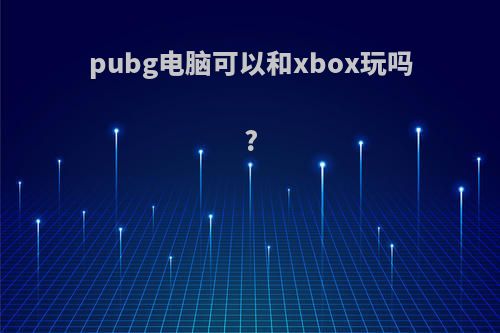 pubg电脑可以和xbox玩吗?