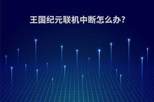 王国纪元联机中断怎么办?