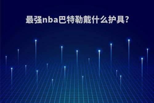 最强nba巴特勒戴什么护具?