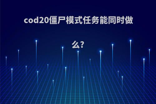 cod20僵尸模式任务能同时做么?